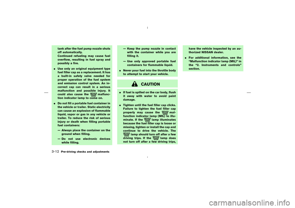 NISSAN MURANO 2004 1.G Owners Manual tank after the fuel pump nozzle shuts
off automatically.
Continued refueling may cause fuel
overflow, resulting in fuel spray and
possibly a fire.
Use only an original equipment type
fuel filler cap 