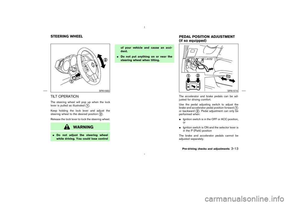 NISSAN MURANO 2004 1.G Owners Manual TILT OPERATIONThe steering wheel will pop up when the lock
lever is pulled as illustrated
1.
Keep holding the lock lever and adjust the
steering wheel to the desired position
2.
Release the lock lev