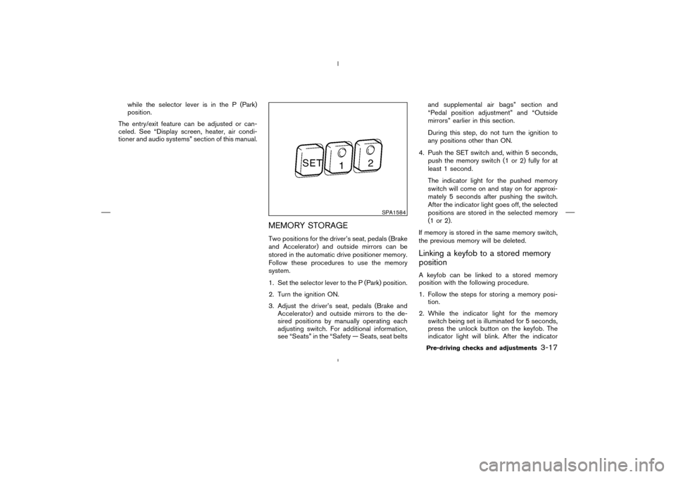 NISSAN MURANO 2004 1.G Owners Manual while the selector lever is in the P (Park)
position.
The entry/exit feature can be adjusted or can-
celed. See “Display screen, heater, air condi-
tioner and audio systems” section of this manual