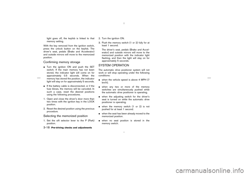NISSAN MURANO 2004 1.G Owners Manual light goes off, the keyfobis linked to that
memory setting.
With the key removed from the ignition switch,
press the unlock button on the keyfob. The
driver’s seat, pedals (Brake and Accelerator)
an