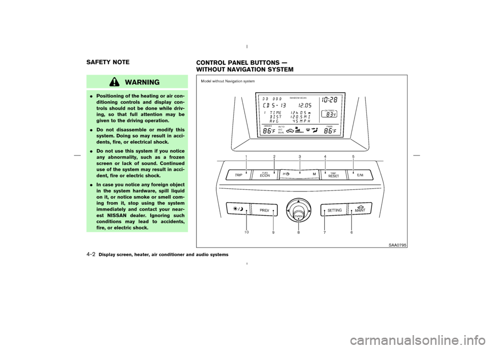 NISSAN MURANO 2004 1.G Owners Manual WARNING
Positioning of the heating or air con-
ditioning controls and display con-
trols should not be done while driv-
ing, so that full attention may be
given to the driving operation.
Do not disa