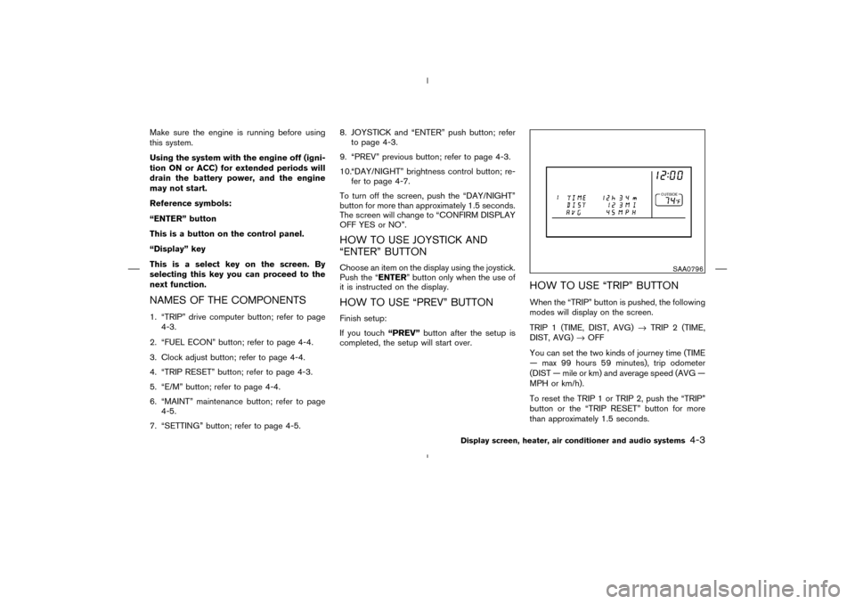 NISSAN MURANO 2004 1.G Owners Manual Make sure the engine is running before using
this system.
Using the system with the engine off (igni-
tion ONor ACC) for extended periods will
drain the battery power, and the engine
may not start.
Re