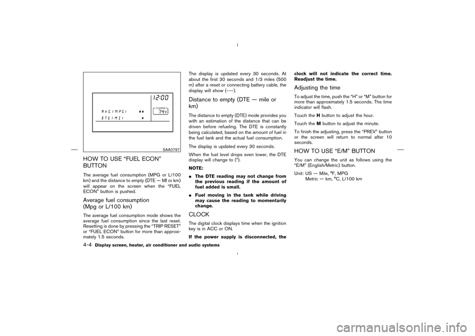 NISSAN MURANO 2004 1.G User Guide HOW TO USE “FUEL ECON”
BUTTONThe average fuel consumption (MPG or L/100
km) and the distance to empty (DTE — MI or km)
will appear on the screen when the “FUEL
ECON” button is pushed.Average