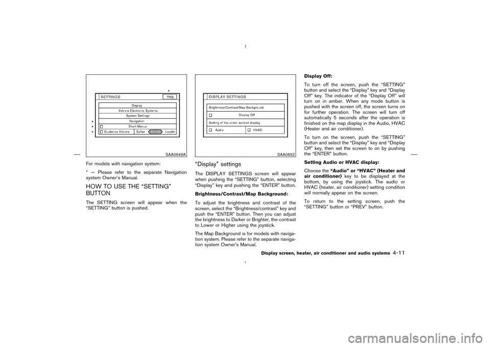 NISSAN MURANO 2004 1.G Owners Manual For models with navigation system:
* — Please refer to the separate Navigation
system Owner’s Manual.HOW TO USE THE “SETTING”
BUTTONThe SETTING screen will appear when the
“SETTING” button