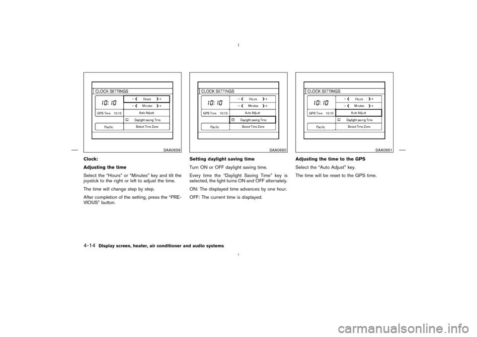 NISSAN MURANO 2004 1.G Owners Manual Clock:
Adjusting the time
Select the “Hours” or “Minutes” key and tilt the
joystick to the right or left to adjust the time.
The time will change step by step.
After completion of the setting,