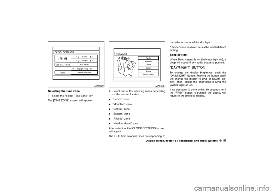 NISSAN MURANO 2004 1.G Owners Manual Selecting the time zone
1. Select the “Select Time Zone” key.
The [TIME ZONE] screen will appear.2. Select one of the following zones depending
on the current location.
“Pacific” zone
“Mou