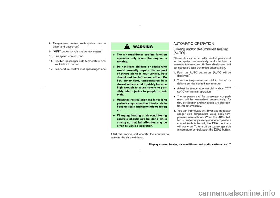 NISSAN MURANO 2004 1.G Owners Manual 8. Temperature control knob(driver only, or
driver and passenger)
9. “OFF” button for climate control system
10. Fan speed control knob
11. “DUAL” passenger side temperature con-
trol ON/OFF b