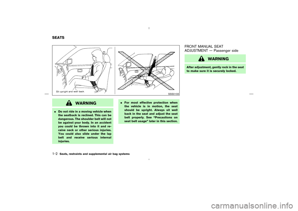 NISSAN MURANO 2004 1.G Owners Manual WARNING
Do not ride in a moving vehicle when
the seatback is reclined. This can be
dangerous. The shoulder belt will not
be against your body. In an accident
you could be thrown into it and re-
ceive