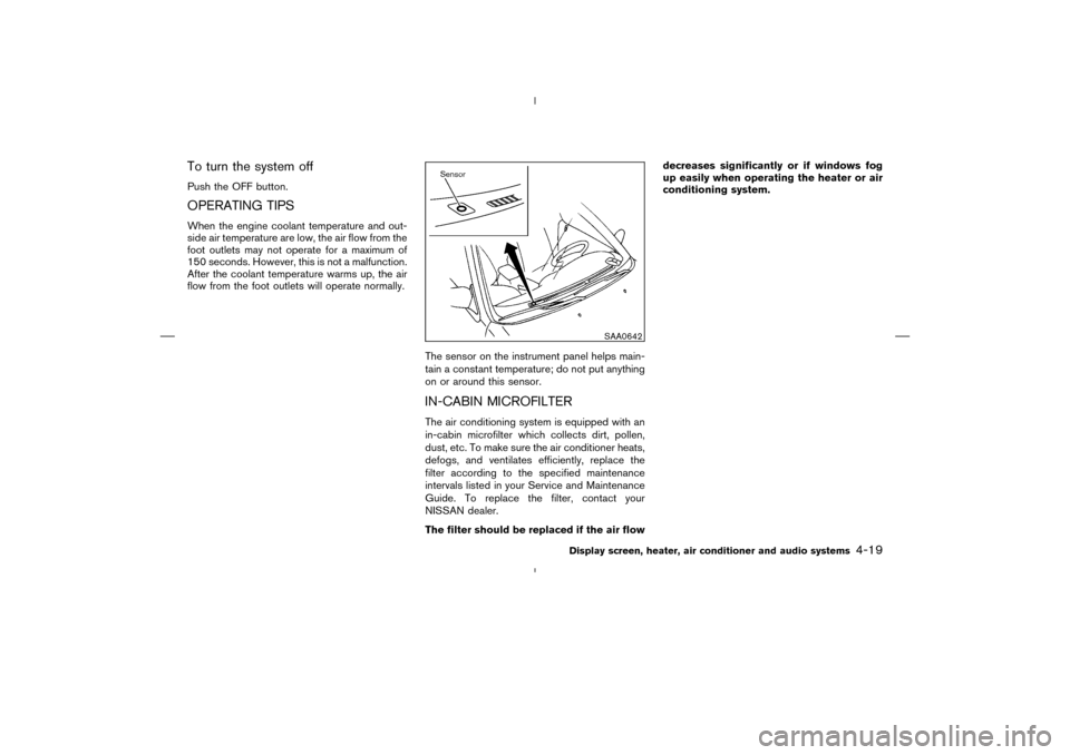 NISSAN MURANO 2004 1.G User Guide To turn the system offPush the OFF button.OPERATING TIPSWhen the engine coolant temperature and out-
side air temperature are low, the air flow from the
foot outlets may not operate for a maximum of
1