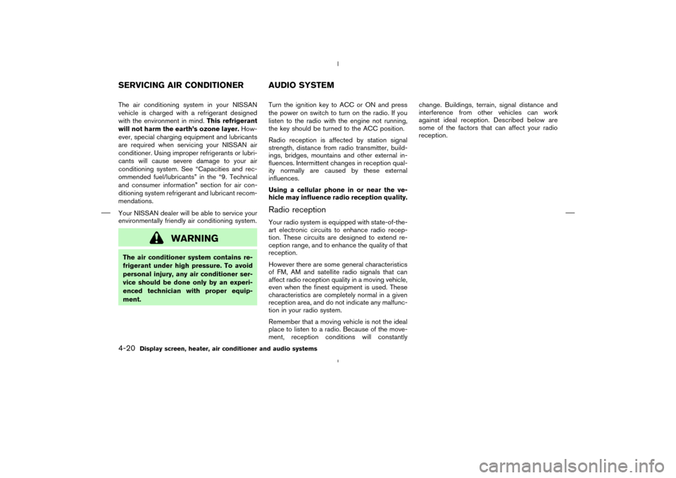 NISSAN MURANO 2004 1.G Owners Manual The air conditioning system in your NISSAN
vehicle is charged with a refrigerant designed
with the environment in mind.This refrigerant
will not harm the earth’s ozone layer.How-
ever, special charg