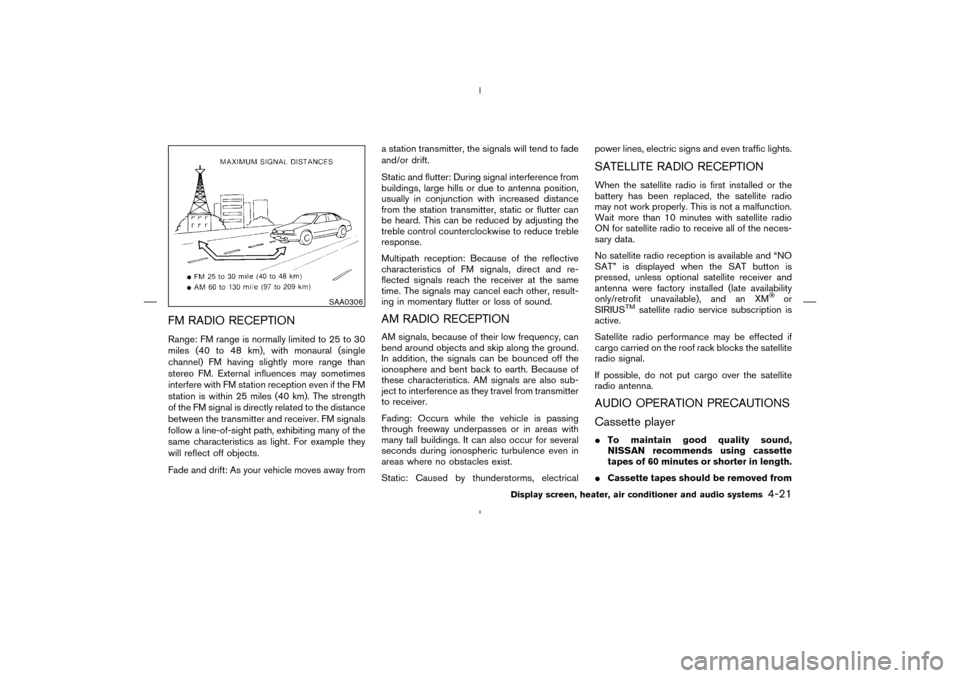 NISSAN MURANO 2004 1.G User Guide FM RADIO RECEPTIONRange: FM range is normally limited to 25 to 30
miles (40 to 48 km), with monaural (single
channel) FM having slightly more range than
stereo FM. External influences may sometimes
in