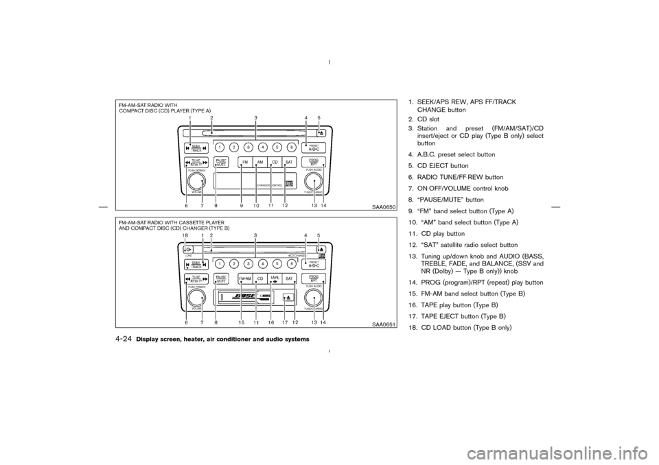 NISSAN MURANO 2004 1.G Owners Manual 1. SEEK/APS REW, APS FF/TRACK
CHANGE button
2. CD slot
3. Station and preset (FM/AM/SAT)/CD
insert/eject or CD play (Type B only) select
button
4. A.B.C. preset select button
5. CD EJECT button
6. RAD