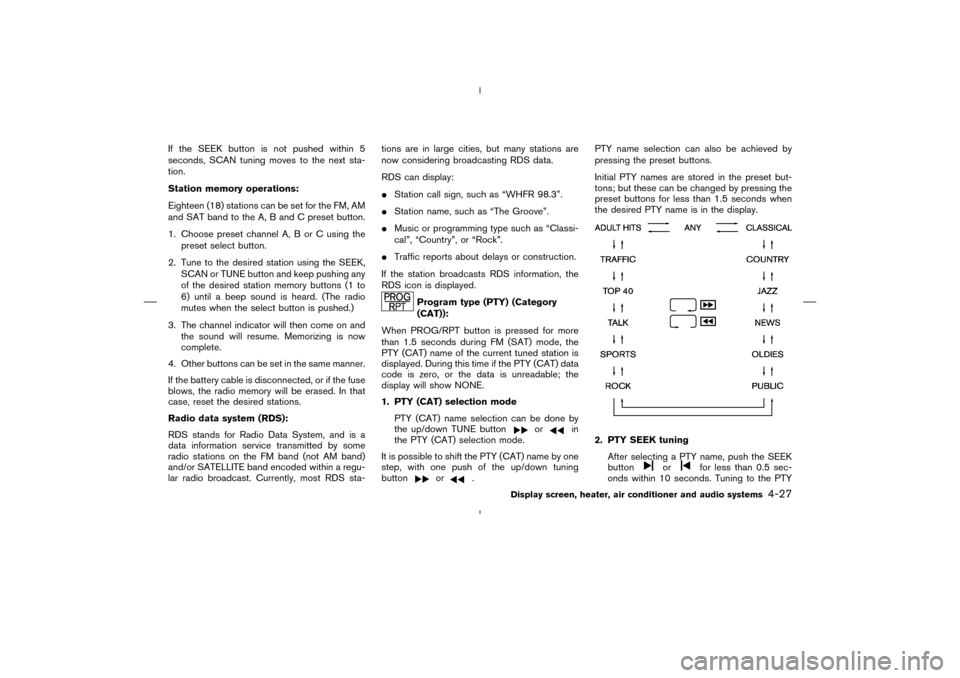 NISSAN MURANO 2004 1.G User Guide If the SEEK button is not pushed within 5
seconds, SCAN tuning moves to the next sta-
tion.
Station memory operations:
Eighteen (18) stations can be set for the FM, AM
and SAT band to the A, B and C p