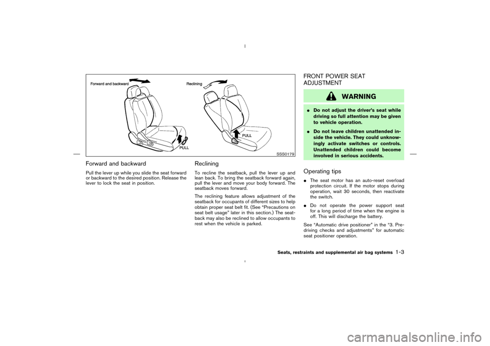 NISSAN MURANO 2004 1.G Owners Manual Forward and backwardPull the lever up while you slide the seat forward
or backward to the desired position. Release the
lever to lock the seat in position.
RecliningTo recline the seatback, pull the l