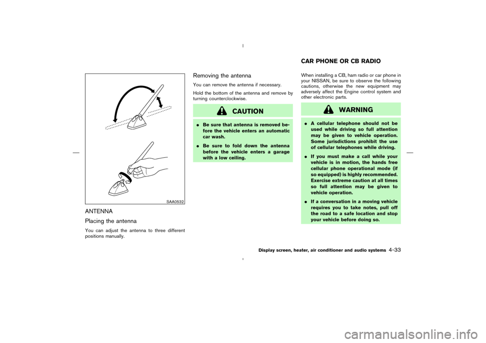 NISSAN MURANO 2004 1.G Owners Manual ANTENNA
Placing the antennaYou can adjust the antenna to three different
positions manually.
Removing the antennaYou can remove the antenna if necessary.
Hold the bottom of the antenna and remove by
t