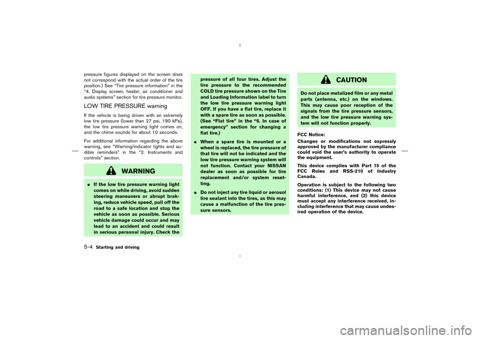 NISSAN MURANO 2004 1.G Owners Manual pressure figures displayed on the screen does
not correspond with the actual order of the tire
position.) See “Tire pressure information” in the
“4. Display screen, heater, air conditioner and
a
