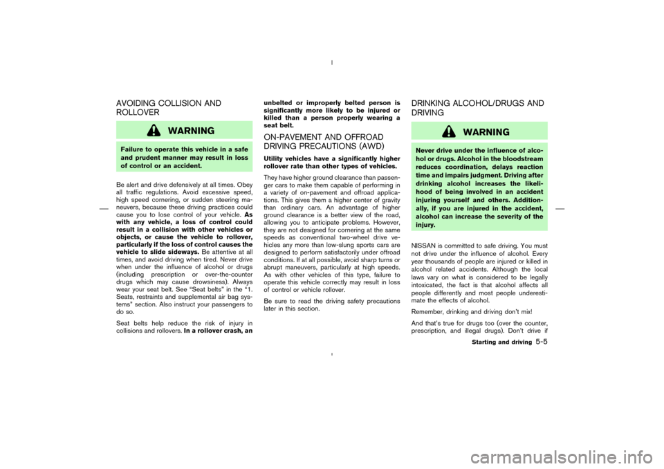 NISSAN MURANO 2004 1.G Owners Manual AVOIDING COLLISION AND
ROLLOVER
WARNING
Failure to operate this vehicle in a safe
and prudent manner may result in loss
of control or an accident.
Be alert and drive defensively at all times. Obey
all