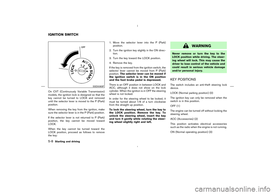 NISSAN MURANO 2004 1.G Owners Manual On CVT (Continuously Variable Transmission)
models, the ignition lock is designed so that the
key cannot be turned to LOCK and removed
until the selector lever is moved to the P (Park)
position.
When 