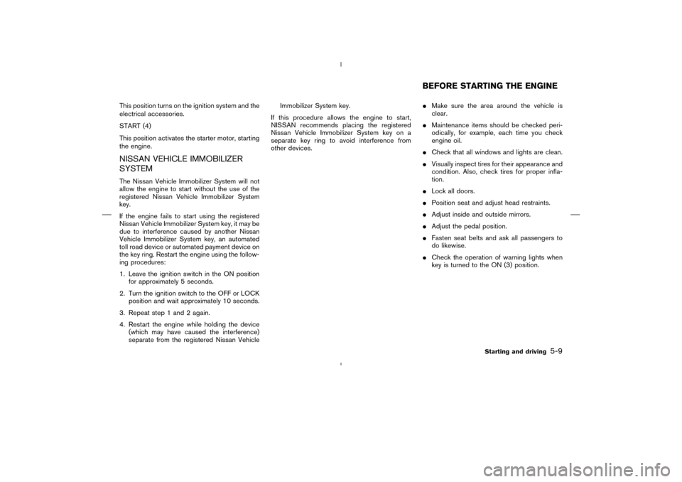 NISSAN MURANO 2004 1.G User Guide This position turns on the ignition system and the
electrical accessories.
START (4)
This position activates the starter motor, starting
the engine.NISSAN VEHICLE IMMOBILIZER
SYSTEMThe Nissan Vehicle 