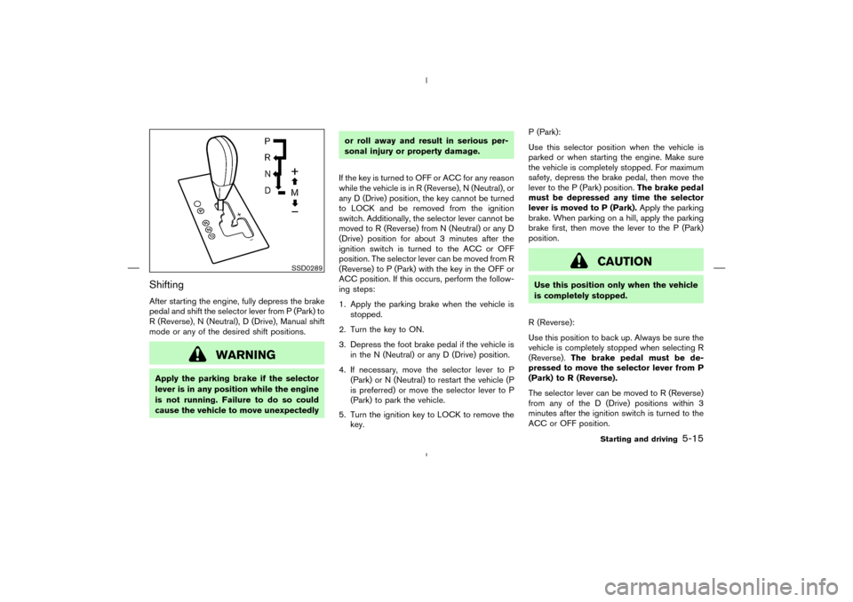NISSAN MURANO 2004 1.G Owners Manual ShiftingAfter starting the engine, fully depress the brake
pedal and shift the selector lever from P (Park) to
R (Reverse), N (Neutral), D (Drive), Manual shift
mode or any of the desired shift positi