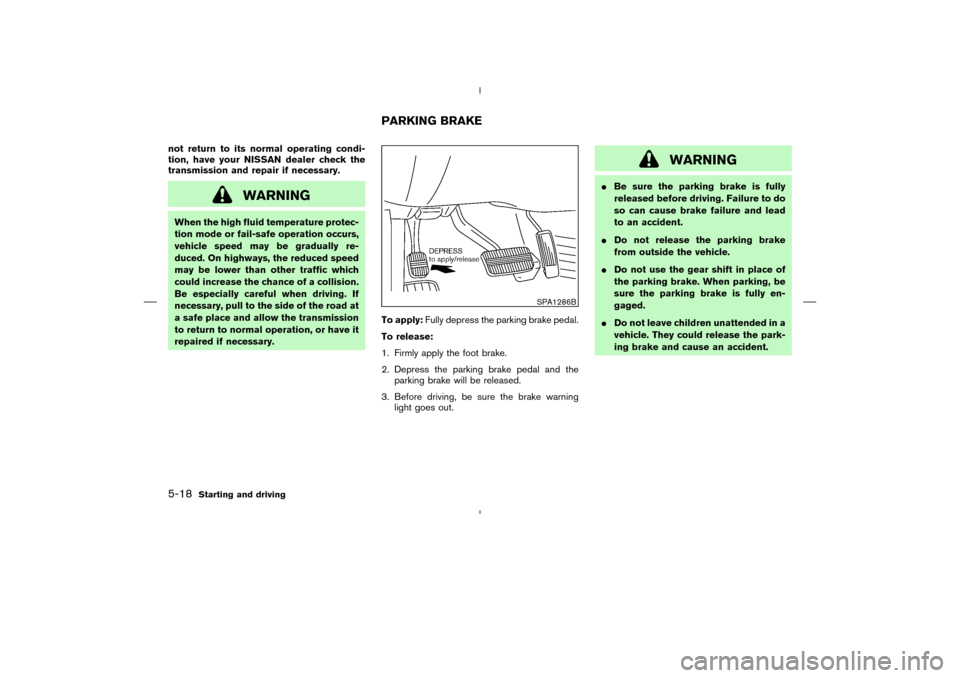 NISSAN MURANO 2004 1.G Owners Manual not return to its normal operating condi-
tion, have your NISSAN dealer check the
transmission and repair if necessary.
WARNING
When the high fluid temperature protec-
tion mode or fail-safe operation