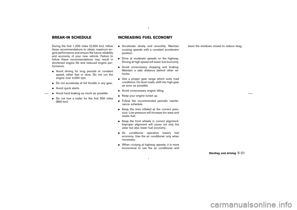 NISSAN MURANO 2004 1.G Owners Manual During the first 1,200 miles (2,000 km), follow
these recommendations to obtain maximum en-
gine performance and ensure the future reliability
and economy of your new vehicle. Failure to
follow these 