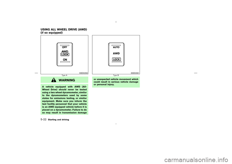 NISSAN MURANO 2004 1.G Owners Manual WARNING
A vehicle equipped with AWD (All-
Wheel Drive) should never be tested
using a two wheel dynamometer, similar
to the dynamometers used by some
states for emissions testing, or similar
equipment