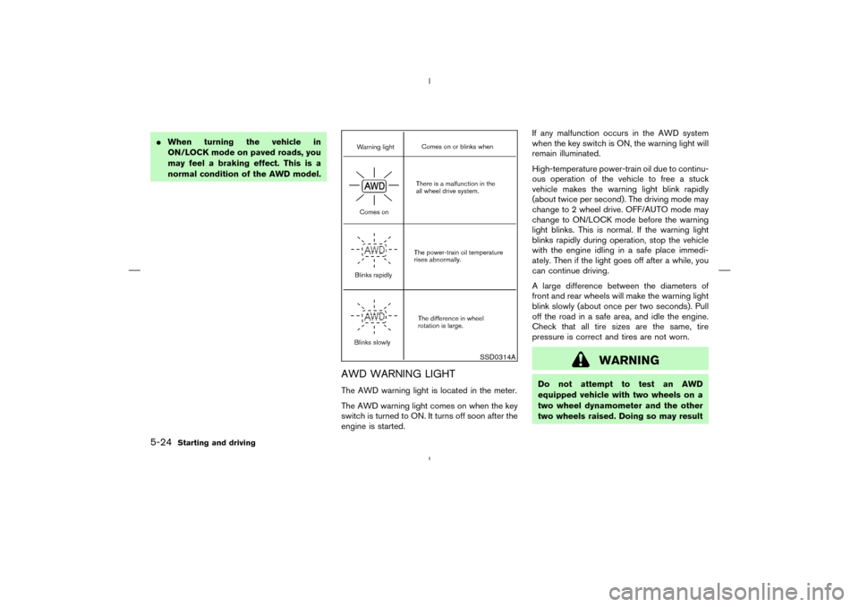 NISSAN MURANO 2004 1.G Owners Manual When turning the vehicle in
ON/LOCK mode on paved roads, you
may feel a braking effect. This is a
normal condition of the AWD model.
AWD WARNING LIGHTThe AWD warning light is located in the meter.
Th