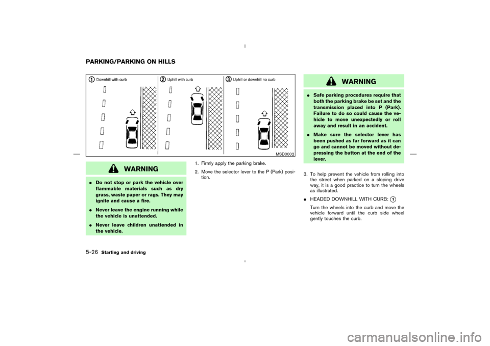 NISSAN MURANO 2004 1.G Owners Manual WARNING
Do not stop or park the vehicle over
flammable materials such as dry
grass, waste paper or rags. They may
ignite and cause a fire.
Never leave the engine running while
the vehicle is unatten