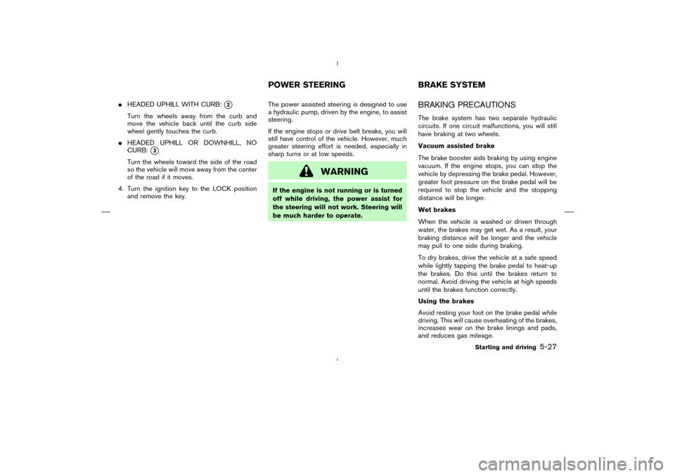 NISSAN MURANO 2004 1.G Owners Manual HEADED UPHILL WITH CURB:
2
Turn the wheels away from the curband
move the vehicle back until the curb side
wheel gently touches the curb.
HEADED UPHILL OR DOWNHILL, NO
CURB:
3
Turn the wheels towa