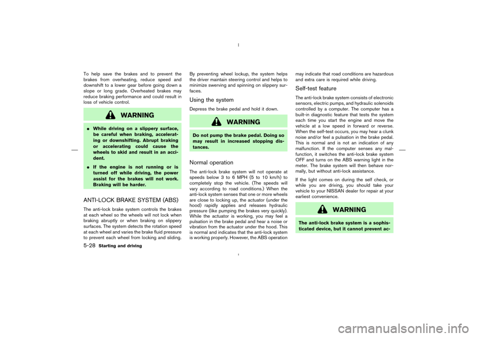 NISSAN MURANO 2004 1.G Owners Manual To help save the brakes and to prevent the
brakes from overheating, reduce speed and
downshift to a lower gear before going down a
slope or long grade. Overheated brakes may
reduce braking performance