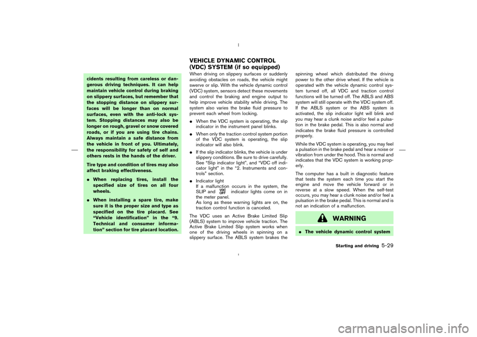 NISSAN MURANO 2004 1.G Owners Manual cidents resulting from careless or dan-
gerous driving techniques. It can help
maintain vehicle control during braking
on slippery surfaces, but remember that
the stopping distance on slippery sur-
fa