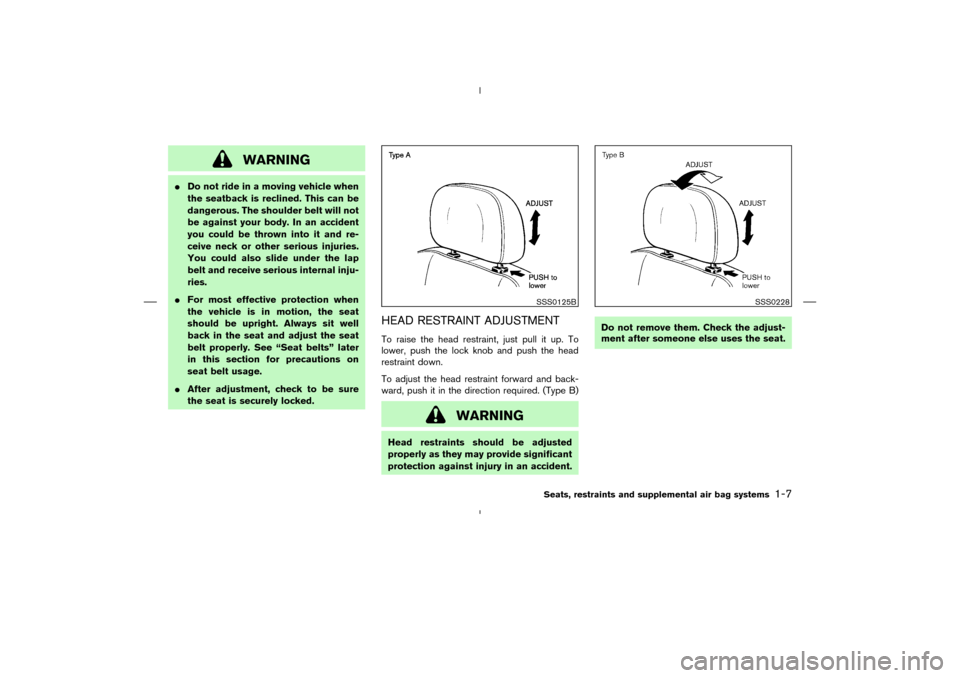 NISSAN MURANO 2004 1.G User Guide WARNING
Do not ride in a moving vehicle when
the seatback is reclined. This can be
dangerous. The shoulder belt will not
be against your body. In an accident
you could be thrown into it and re-
ceive