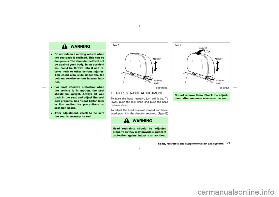 NISSAN MURANO 2004 1.G Owners Manual WARNING
Do not ride in a moving vehicle when
the seatback is reclined. This can be
dangerous. The shoulder belt will not
be against your body. In an accident
you could be thrown into it and re-
ceive