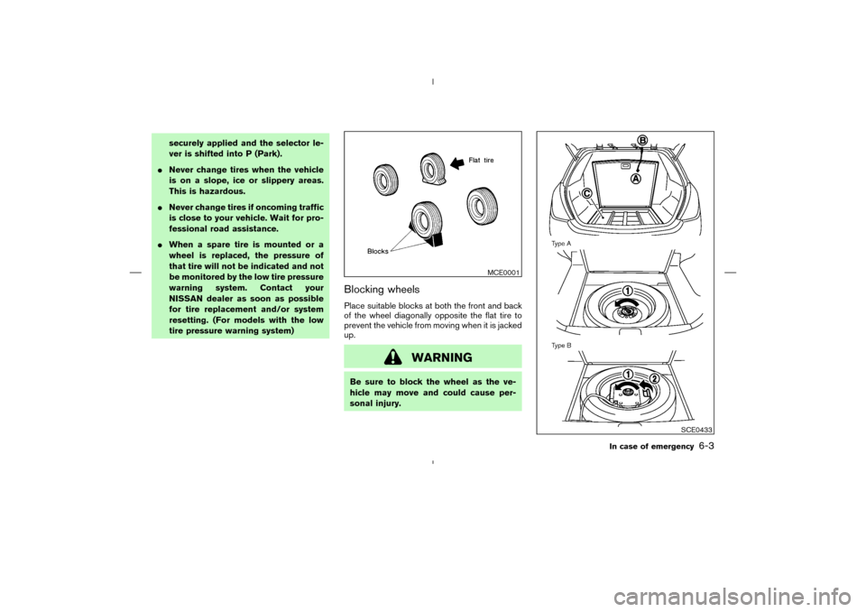 NISSAN MURANO 2004 1.G Owners Manual securely applied and the selector le-
ver is shifted into P (Park).
Never change tires when the vehicle
is on a slope, ice or slippery areas.
This is hazardous.
Never change tires if oncoming traffi