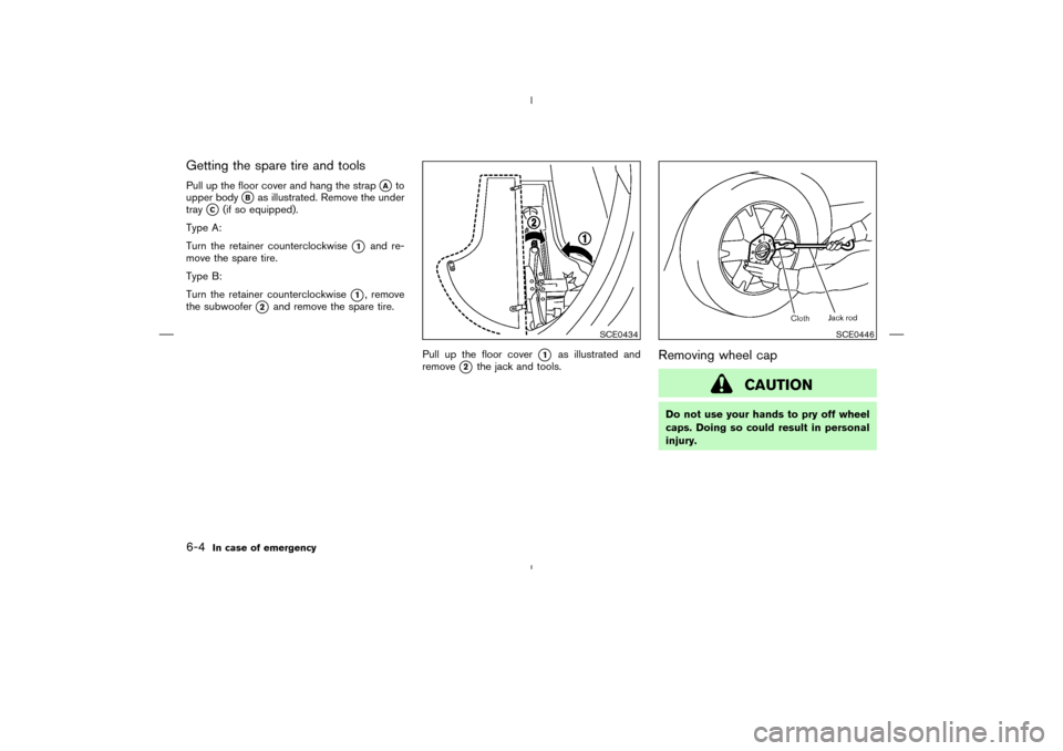 NISSAN MURANO 2004 1.G Owners Manual Getting the spare tire and toolsPull up the floor cover and hang the strap
A
to
upper body
B
as illustrated. Remove the under
tray
C
(if so equipped).
Type A:
Turn the retainer counterclockwise
1
