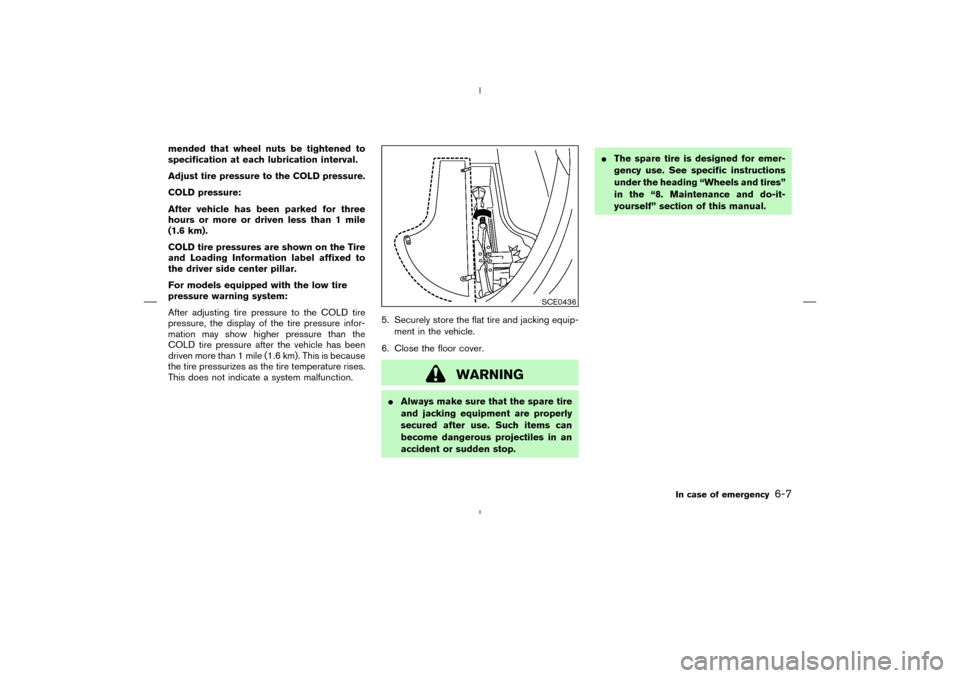 NISSAN MURANO 2004 1.G User Guide mended that wheel nuts be tightened to
specification at each lubrication interval.
Adjust tire pressure to the COLD pressure.
COLD pressure:
After vehicle has been parked for three
hours or more or dr