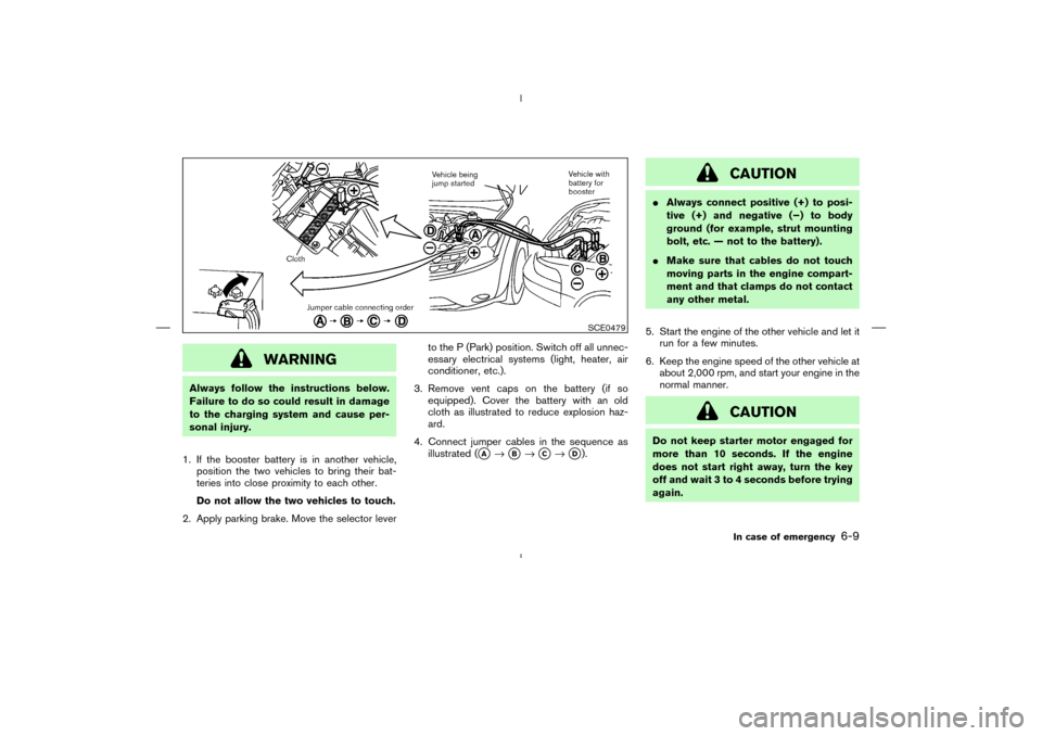 NISSAN MURANO 2004 1.G Owners Manual WARNING
Always follow the instructions below.
Failure to do so could result in damage
to the charging system and cause per-
sonal injury.
1. If the booster battery is in another vehicle,
position the 