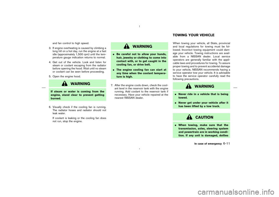 NISSAN MURANO 2004 1.G Owners Manual and fan control to high speed.
3. If engine overheating is caused by climbing a
long hill on a hot day, run the engine at a fast
idle (approximately 1,500 rpm) until the tem-
perature gauge indication