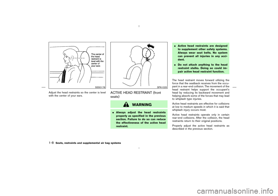 NISSAN MURANO 2004 1.G Owners Manual Adjust the head restraints so the center is level
with the center of your ears.
ACTIVE HEAD RESTRAINT (front
seats)
WARNING
Always adjust the head restraints
properly as specified in the previous
sec