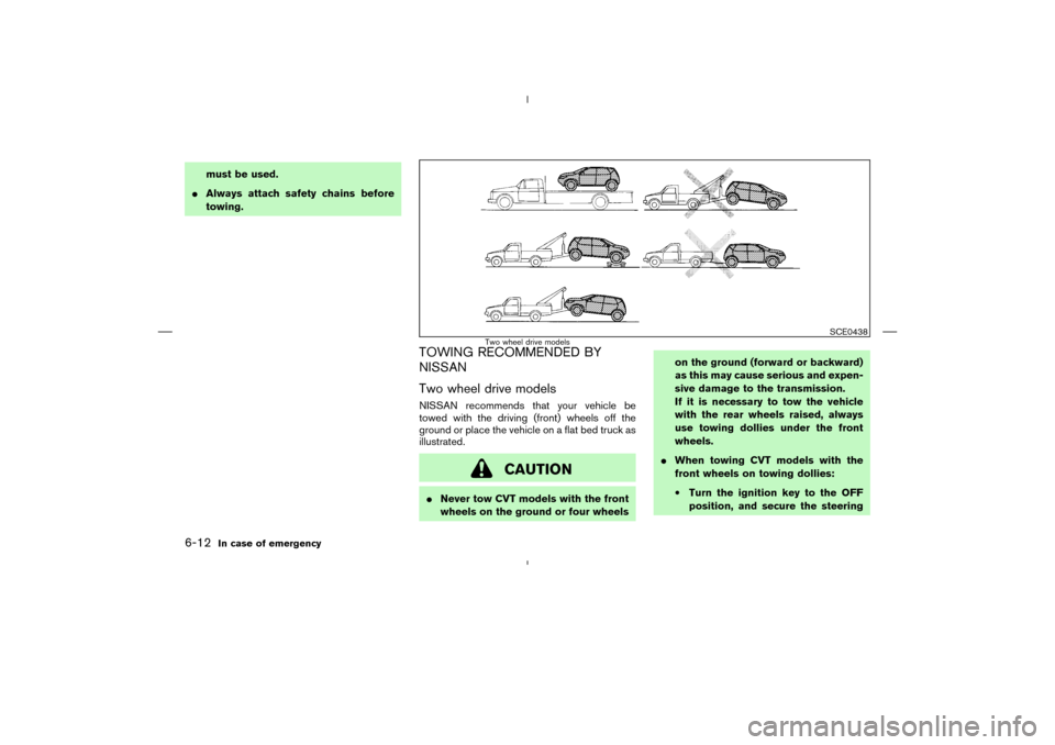 NISSAN MURANO 2004 1.G Owners Manual must be used.
Always attach safety chains before
towing.
TOWING RECOMMENDED BY
NISSAN
Two wheel drive modelsNISSAN recommends that your vehicle be
towed with the driving (front) wheels off the
ground