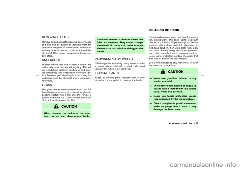 NISSAN MURANO 2004 1.G User Guide REMOVING SPOTSRemove tar and oil spots, industrial dust, insects,
and tree sap as quickly as possible from the
surface of the paint to avoid lasting damage or
staining. Special cleaning products are a