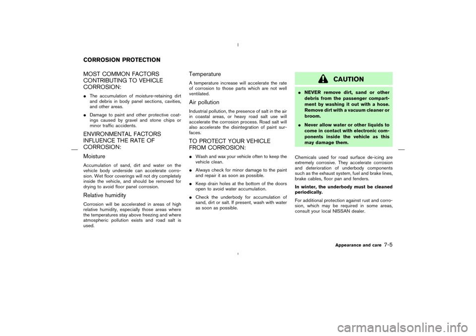 NISSAN MURANO 2004 1.G Owners Manual MOST COMMON FACTORS
CONTRIBUTING TO VEHICLE
CORROSION:The accumulation of moisture-retaining dirt
and debris in body panel sections, cavities,
and other areas.
Damage to paint and other protective c