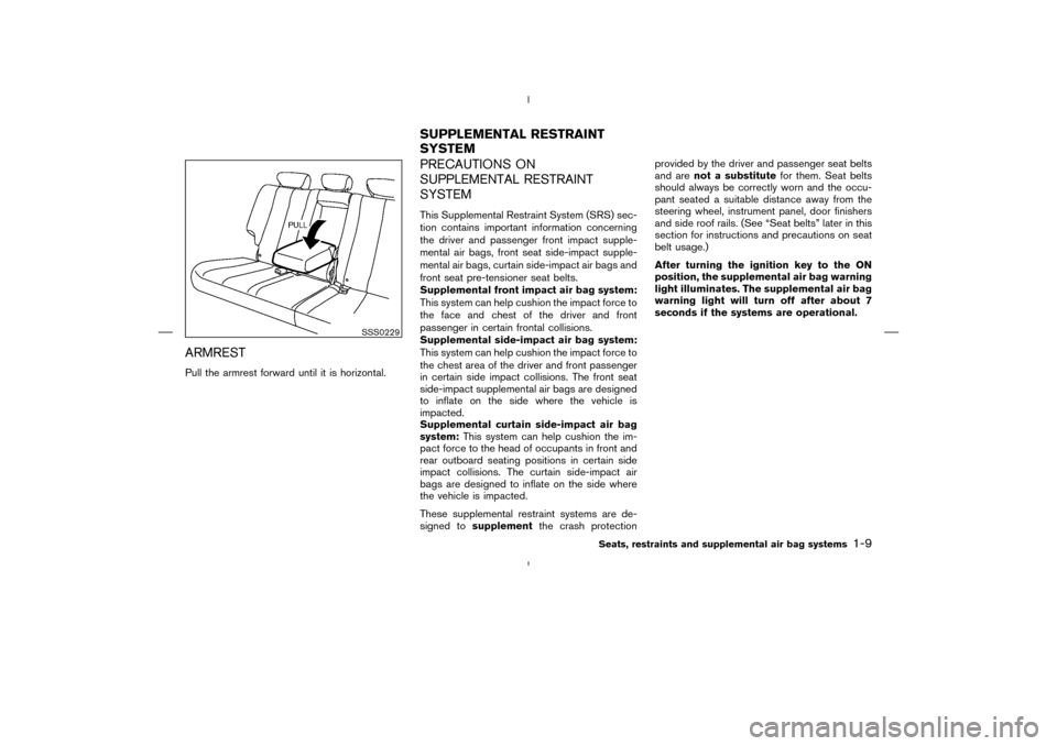 NISSAN MURANO 2004 1.G Owners Manual ARMRESTPull the armrest forward until it is horizontal.
PRECAUTIONS ON
SUPPLEMENTAL RESTRAINT
SYSTEMThis Supplemental Restraint System (SRS) sec-
tion contains important information concerning
the dri