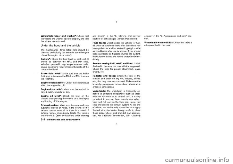 NISSAN MURANO 2004 1.G User Guide Windshield wiper and washer*:Check that
the wipers and washer operate properly and that
the wipers do not streak.Under the hood and the vehicleThe maintenance items listed here should be
checked perio