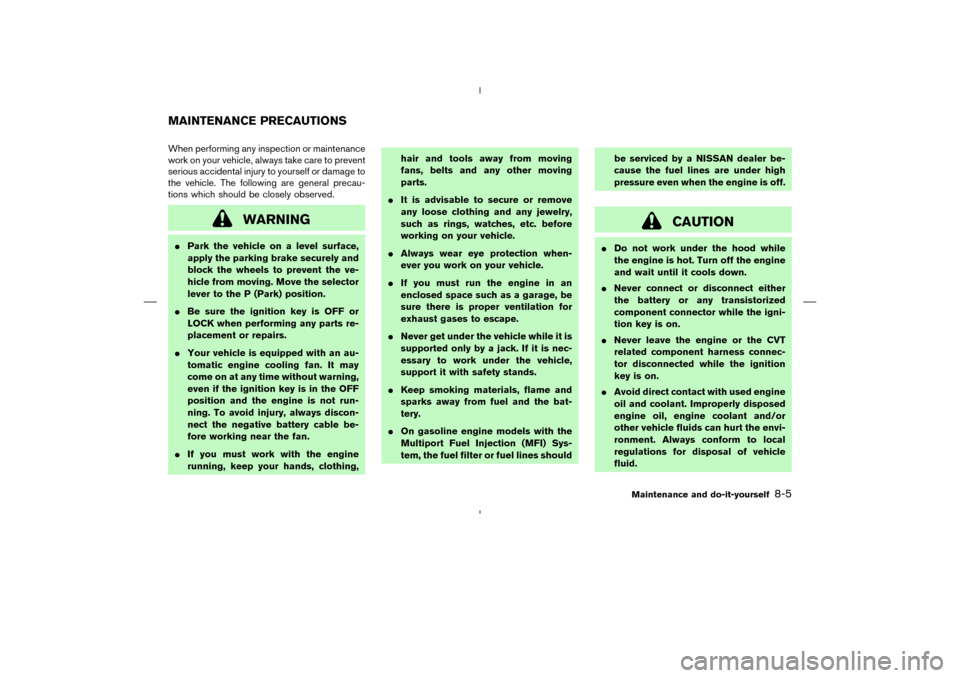 NISSAN MURANO 2004 1.G User Guide When performing any inspection or maintenance
work on your vehicle, always take care to prevent
serious accidental injury to yourself or damage to
the vehicle. The following are general precau-
tions 