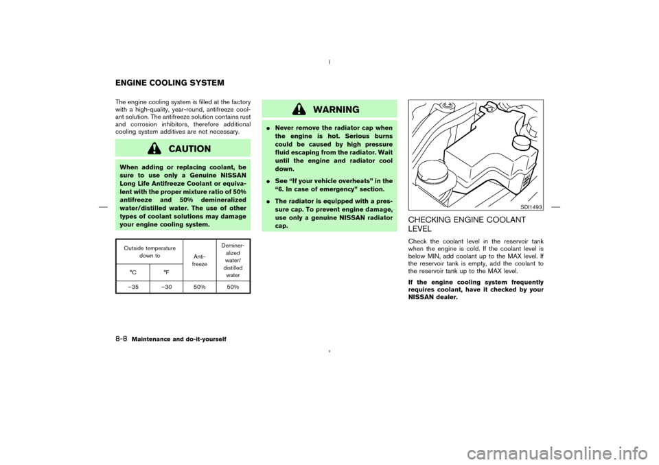 NISSAN MURANO 2004 1.G Owners Manual The engine cooling system is filled at the factory
with a high-quality, year-round, antifreeze cool-
ant solution. The antifreeze solution contains rust
and corrosion inhibitors, therefore additional
