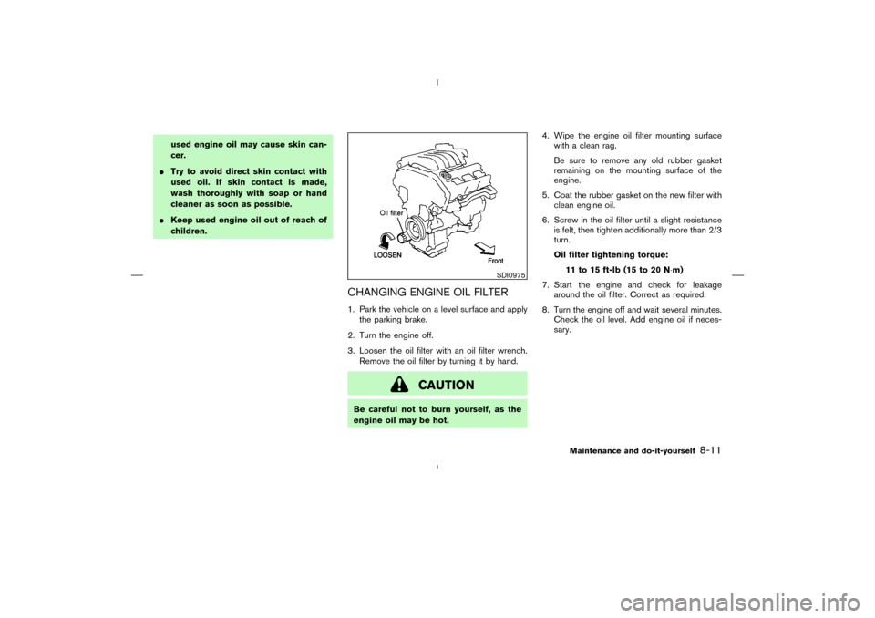 NISSAN MURANO 2004 1.G User Guide used engine oil may cause skin can-
cer.
Try to avoid direct skin contact with
used oil. If skin contact is made,
wash thoroughly with soap or hand
cleaner as soon as possible.
Keep used engine oil 