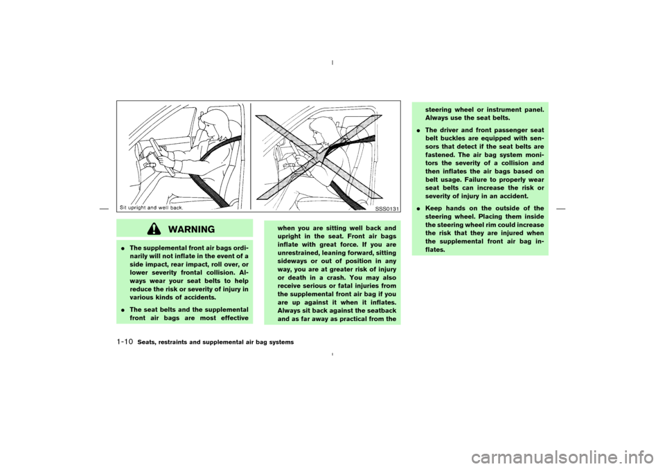 NISSAN MURANO 2004 1.G Owners Manual WARNING
The supplemental front air bags ordi-
narily will not inflate in the event of a
side impact, rear impact, roll over, or
lower severity frontal collision. Al-
ways wear your seat belts to help