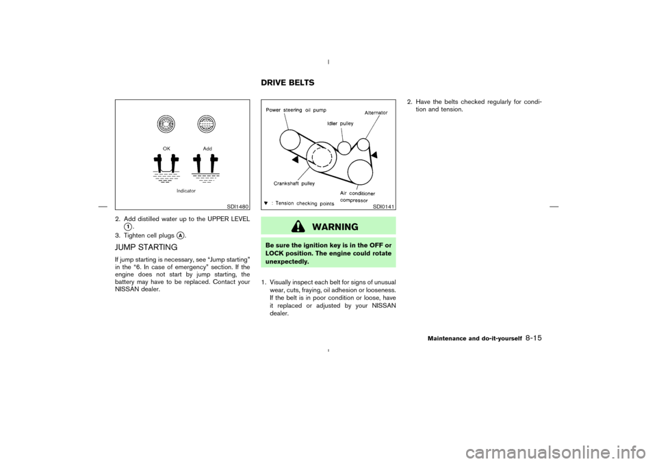 NISSAN MURANO 2004 1.G User Guide 2. Add distilled water up to the UPPER LEVEL
1.
3. Tighten cell plugs
A.
JUMP STARTINGIf jump starting is necessary, see “Jump starting”
in the “6. In case of emergency” section. If the
engi